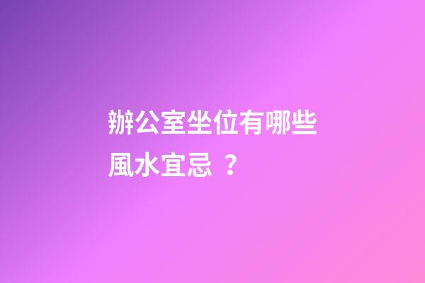 辦公室坐位有哪些風水宜忌？